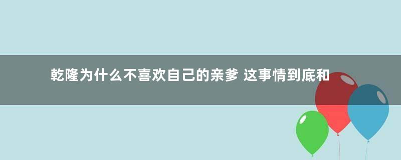 乾隆为什么不喜欢自己的亲爹 这事情到底和谁有关